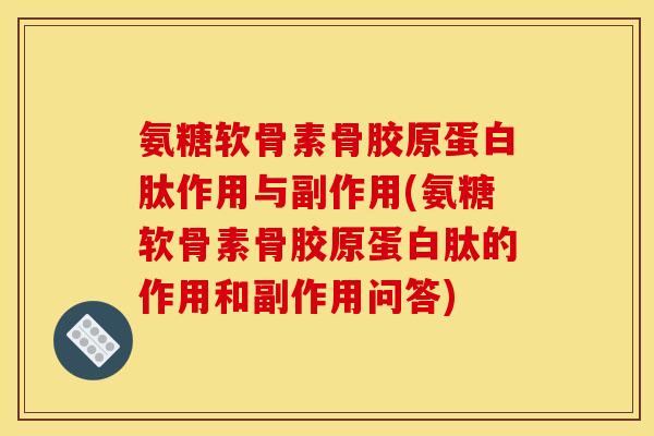 氨糖软骨素骨胶原蛋白肽作用与副作用(氨糖软骨素骨胶原蛋白肽的作用和副作用问答)