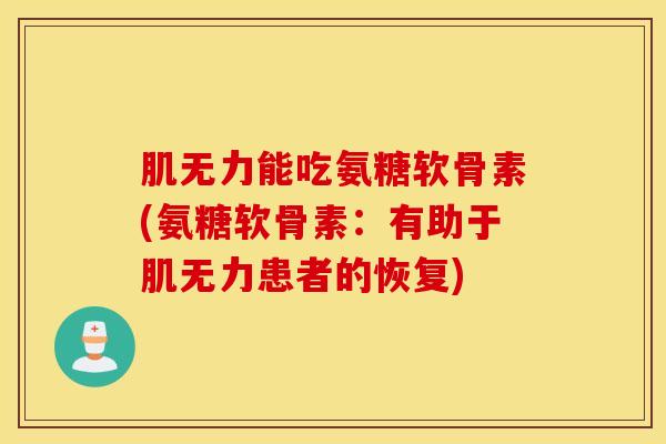 肌无力能吃氨糖软骨素(氨糖软骨素：有助于肌无力患者的恢复)