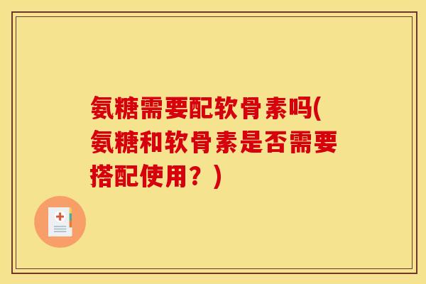 氨糖需要配软骨素吗(氨糖和软骨素是否需要搭配使用？)