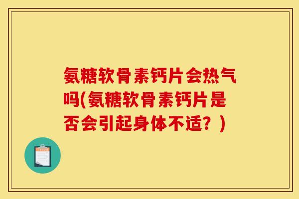 氨糖软骨素钙片会热气吗(氨糖软骨素钙片是否会引起身体不适？)