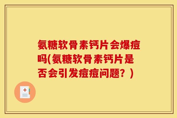 氨糖软骨素钙片会爆痘吗(氨糖软骨素钙片是否会引发痘痘问题？)