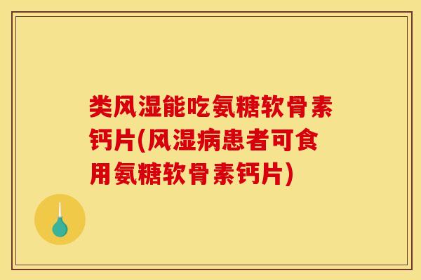 类风湿能吃氨糖软骨素钙片(风湿病患者可食用氨糖软骨素钙片)