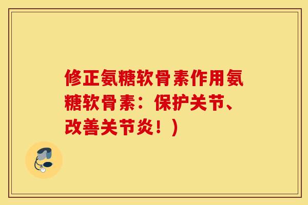 修正氨糖软骨素作用氨糖软骨素：保护关节、改善关节炎！)