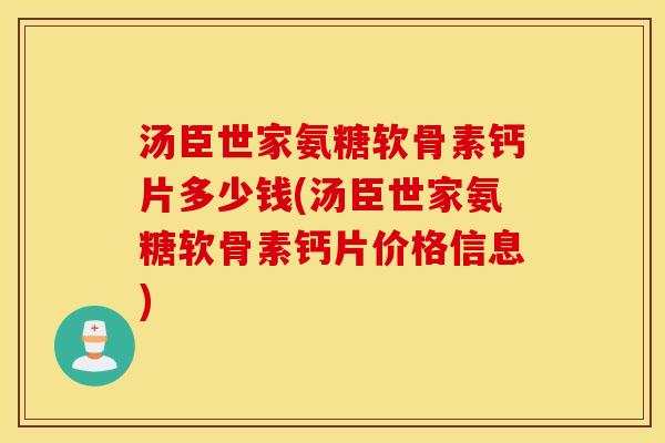 汤臣世家氨糖软骨素钙片多少钱(汤臣世家氨糖软骨素钙片价格信息)