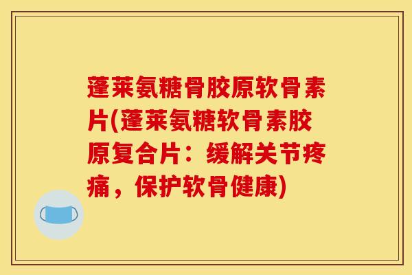 蓬莱氨糖骨胶原软骨素片(蓬莱氨糖软骨素胶原复合片:缓解关节疼痛,保护软骨健康) 蓬莱氨糖骨胶原软骨素片(蓬莱氨糖软骨素胶原复合片:缓解关节疼痛,保护软骨健康)