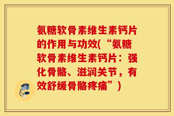 氨糖软骨素维生素钙片的作用与功效(“氨糖软骨素维生素钙片：强化骨骼、滋润关节，有效舒缓骨骼疼痛”)