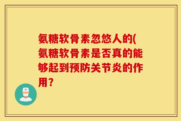 氨糖软骨素忽悠人的(氨糖软骨素是否真的能够起到预防关节炎的作用？