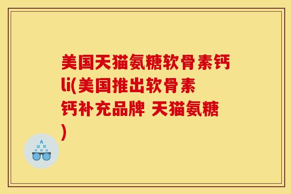 美国天猫氨糖软骨素钙li(美国推出软骨素钙补充品牌 天猫氨糖)