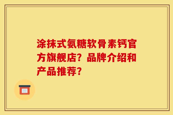 涂抹式氨糖软骨素钙官方旗舰店？品牌介绍和产品推荐？