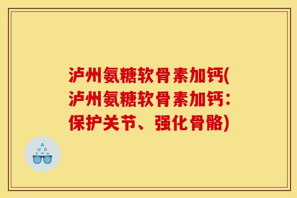 泸州氨糖软骨素加钙(泸州氨糖软骨素加钙：保护关节、强化骨骼)
