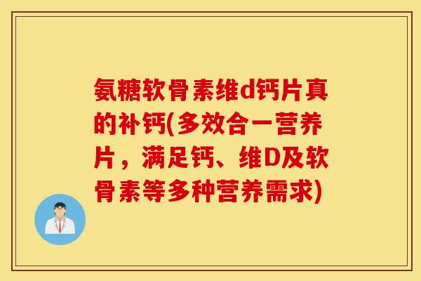氨糖软骨素维d钙片真的补钙(多效合一营养片，满足钙、维D及软骨素等多种营养需求)
