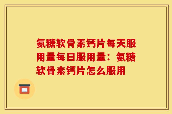 氨糖软骨素钙片每天服用量每日服用量:氨糖软骨素钙片怎么服用 氨糖软骨素钙片每天服用量每日服用量:氨糖软骨素钙片怎么服用