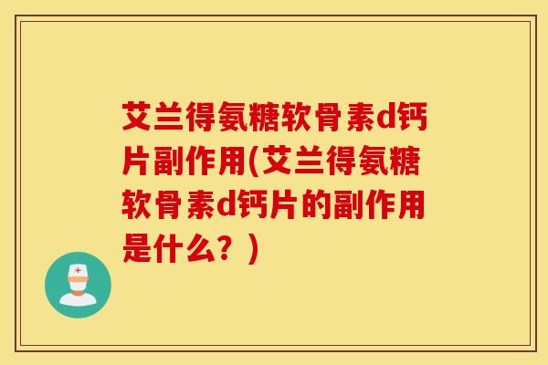 艾兰得氨糖软骨素d钙片副作用(艾兰得氨糖软骨素d钙片的副作用是什么？)