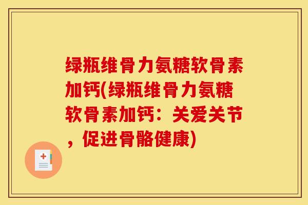 绿瓶维骨力氨糖软骨素加钙(绿瓶维骨力氨糖软骨素加钙：关爱关节，促进骨骼健康)