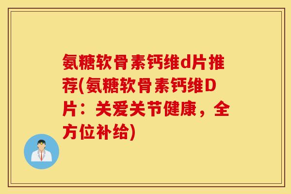 氨糖软骨素钙维d片推荐(氨糖软骨素钙维D片：关爱关节健康，全方位补给)