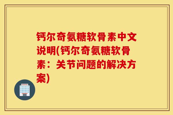 钙尔奇氨糖软骨素中文说明(钙尔奇氨糖软骨素：关节问题的解决方案)