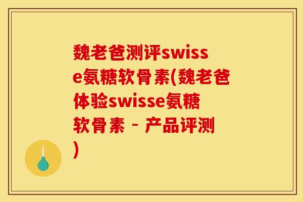 魏老爸测评swisse氨糖软骨素(魏老爸体验swisse氨糖软骨素 - 产品评测)