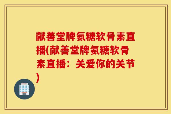 献善堂牌氨糖软骨素直播(献善堂牌氨糖软骨素直播：关爱你的关节)