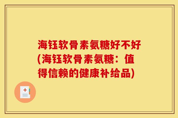 海钰软骨素氨糖好不好(海钰软骨素氨糖：值得信赖的健康补给品)