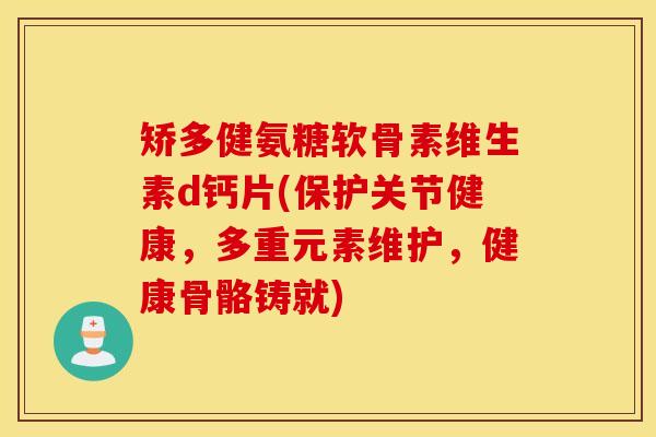 矫多健氨糖软骨素维生素d钙片(保护关节健康，多重元素维护，健康骨骼铸就)