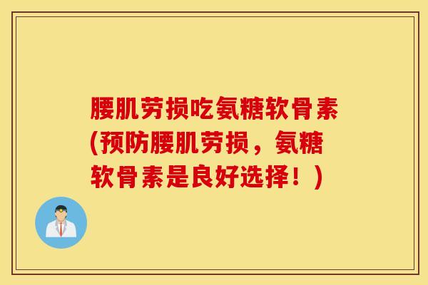 腰肌劳损吃氨糖软骨素(预防腰肌劳损，氨糖软骨素是良好选择！)