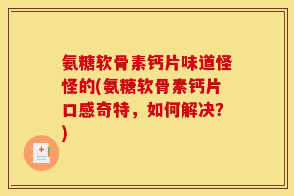 氨糖软骨素钙片味道怪怪的(氨糖软骨素钙片口感奇特，如何解决？)
