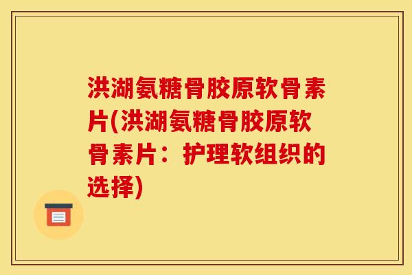 洪湖氨糖骨胶原软骨素片(洪湖氨糖骨胶原软骨素片:护理软组织的选择) 洪湖氨糖骨胶原软骨素片(洪湖氨糖骨胶原软骨素片:护理软组织的选择)