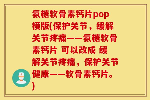 氨糖软骨素钙片pop模版(保护关节，缓解关节疼痛——氨糖软骨素钙片 可以改成 缓解关节疼痛，保护关节健康——软骨素钙片。)