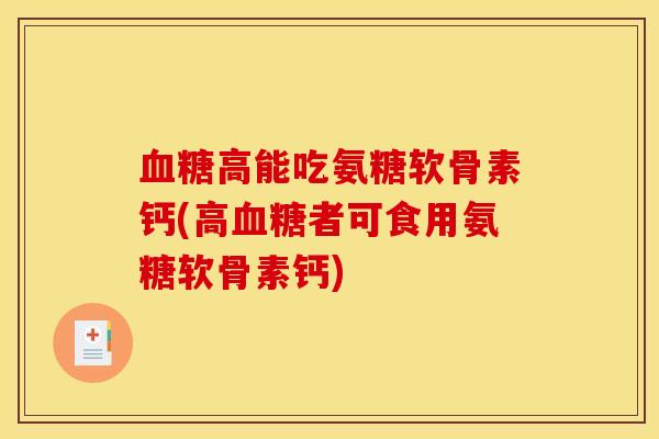 血糖高能吃氨糖软骨素钙(高血糖者可食用氨糖软骨素钙)
