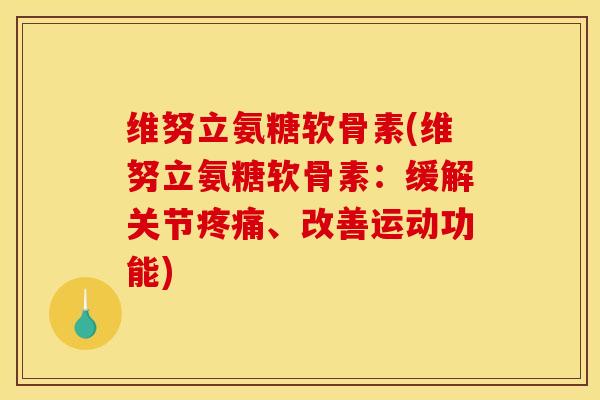 维努立氨糖软骨素(维努立氨糖软骨素：缓解关节疼痛、改善运动功能)