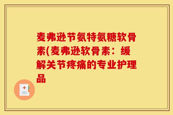 麦弗逊节氨特氨糖软骨素(麦弗逊软骨素：缓解关节疼痛的专业护理品