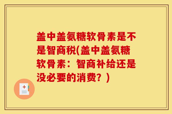 盖中盖氨糖软骨素是不是智商税(盖中盖氨糖软骨素:智商补给还是没必要的消费?) 盖中盖氨糖软骨素是不是智商税(盖中盖氨糖软骨素:智商补给还是没必要的消费?)