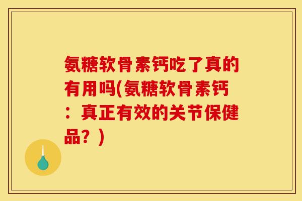 氨糖软骨素钙吃了真的有用吗(氨糖软骨素钙：真正有效的关节保健品？)
