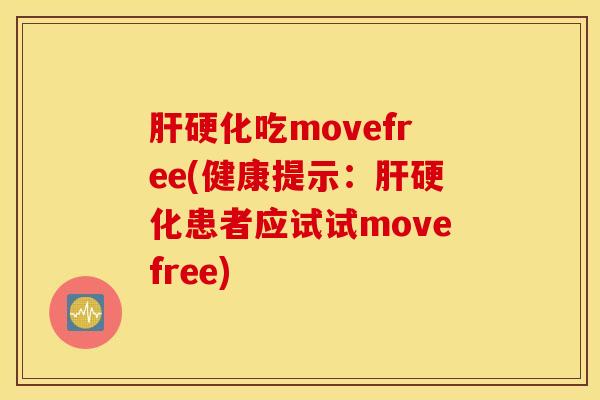 肝硬化吃movefree(健康提示：肝硬化患者应试试movefree)
