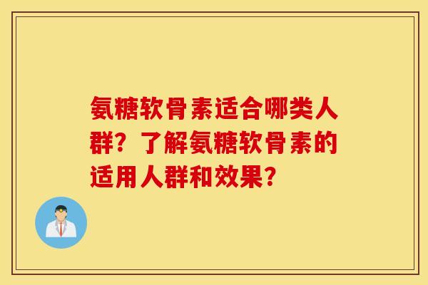 氨糖软骨素适合哪类人群？了解氨糖软骨素的适用人群和效果？