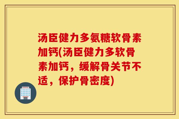 汤臣健力多氨糖软骨素加钙(汤臣健力多软骨素加钙，缓解骨关节不适，保护骨密度)