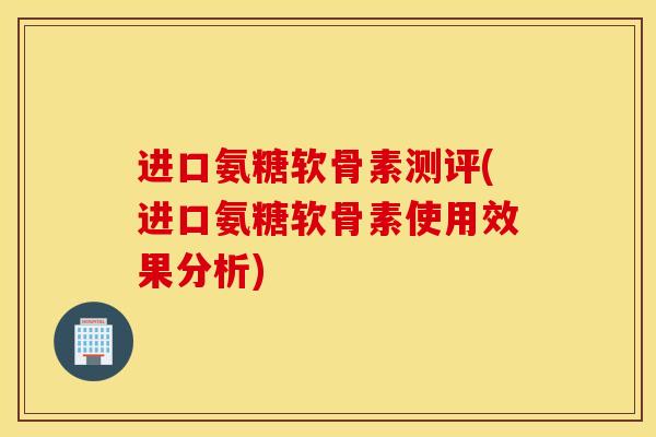 进口氨糖软骨素测评(进口氨糖软骨素使用效果分析)