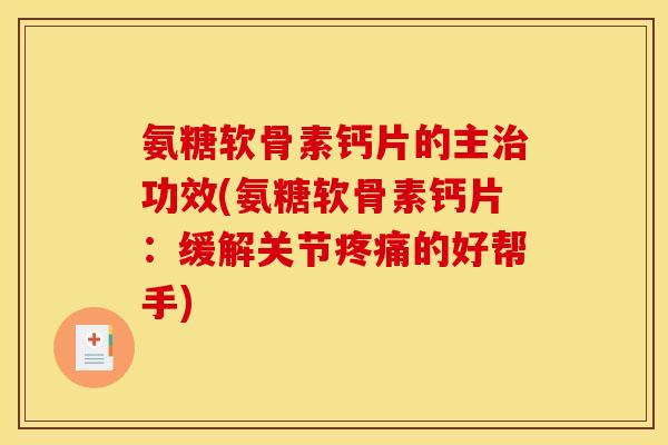 氨糖软骨素钙片的主治功效(氨糖软骨素钙片：缓解关节疼痛的好帮手)