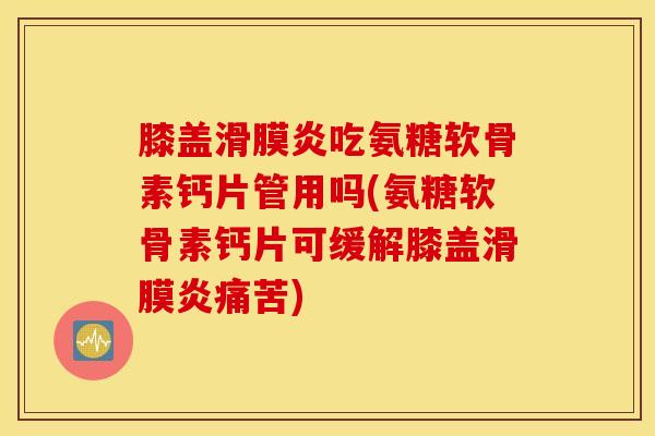 膝盖滑膜炎吃氨糖软骨素钙片管用吗(氨糖软骨素钙片可缓解膝盖滑膜炎痛苦)