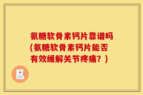 氨糖软骨素钙片靠谱吗(氨糖软骨素钙片能否有效缓解关节疼痛？)