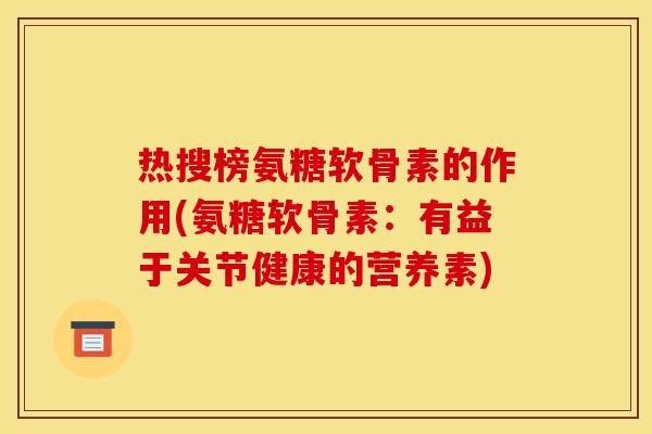 热搜榜氨糖软骨素的作用(氨糖软骨素：有益于关节健康的营养素)