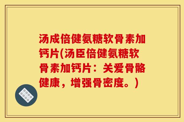 汤成倍健氨糖软骨素加钙片(汤臣倍健氨糖软骨素加钙片:关爱骨骼健康,增强骨密度。) 汤成倍健氨糖软骨素加钙片(汤臣倍健氨糖软骨素加钙片:关爱骨骼健康,增强骨密度。)