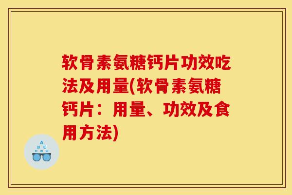 软骨素氨糖钙片功效吃法及用量(软骨素氨糖钙片：用量、功效及食用方法)
