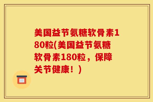 美国益节氨糖软骨素180粒(美国益节氨糖软骨素180粒，保障关节健康！)