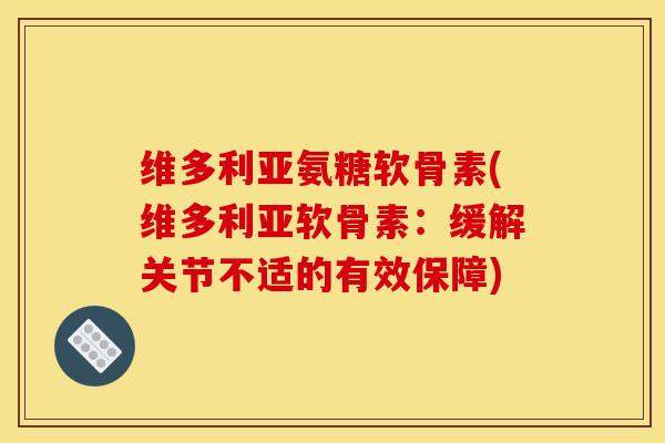 维多利亚氨糖软骨素(维多利亚软骨素：缓解关节不适的有效保障)