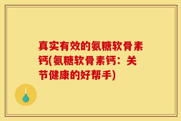 真实有效的氨糖软骨素钙(氨糖软骨素钙：关节健康的好帮手)