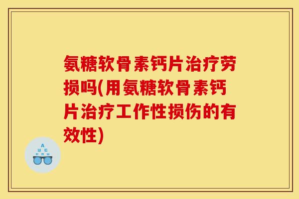 氨糖软骨素钙片治疗劳损吗(用氨糖软骨素钙片治疗工作性损伤的有效性)