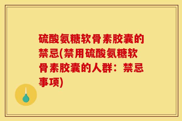 硫酸氨糖软骨素胶囊的禁忌(禁用硫酸氨糖软骨素胶囊的人群:禁忌事项) 硫酸氨糖软骨素胶囊的禁忌(禁用硫酸氨糖软骨素胶囊的人群:禁忌事项)