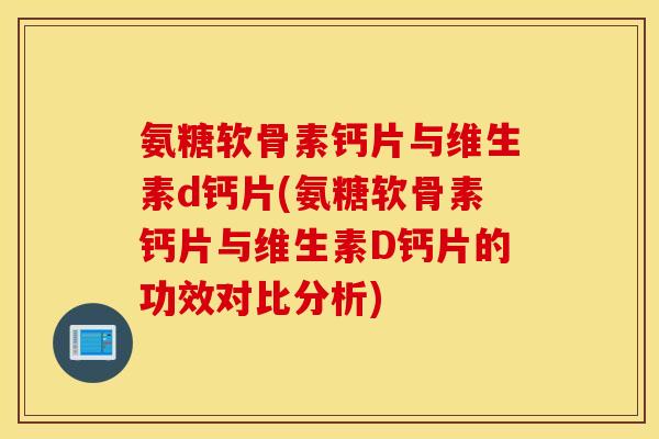 氨糖软骨素钙片与维生素d钙片(氨糖软骨素钙片与维生素D钙片的功效对比分析)