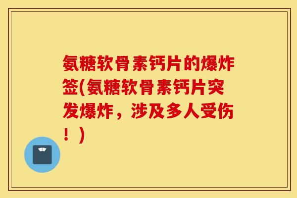 氨糖软骨素钙片的爆炸签(氨糖软骨素钙片突发爆炸，涉及多人受伤！)